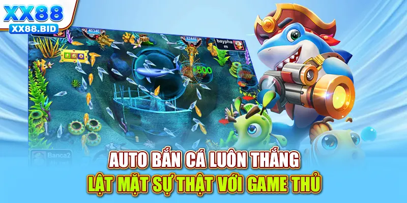 Auto bắn cá luôn thắng - Lật mặt sự thật với game thủ